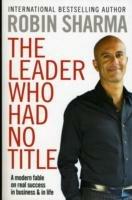 The Leader Who Had No Title: A Modern Fable on Real Success in Business and in Life