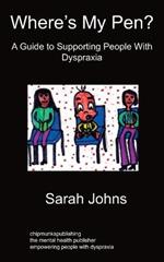 Where's My Pen? A Guide to Supporting People With Dyspraxia