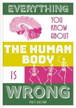 Everything You Know About the Human Body is Wrong