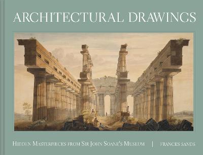 Architectural Drawings: Hidden Masterpieces from Sir John Soane's Museum - Frances Sands - cover