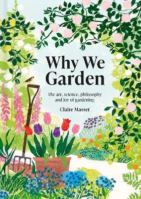 Why We Garden: The art, science, philosophy and joy of gardening - Claire Masset - cover