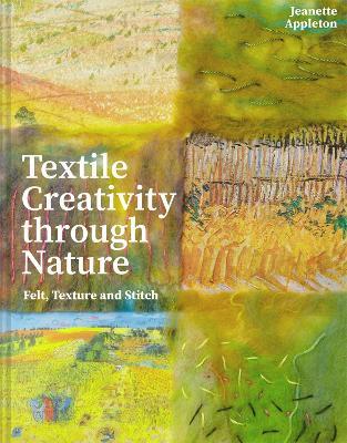 Textile Creativity Through Nature: Felt, Texture and Stitch - Jeanette Appleton - cover