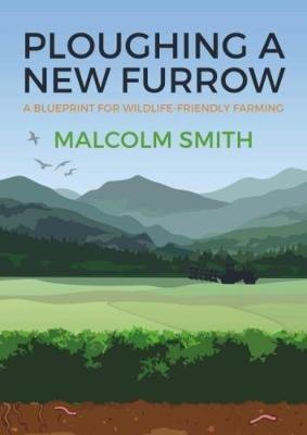 Ploughing a New Furrow: A Blueprint for Wildlife Friendly Farming - Malcolm Smith - cover