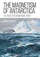 The Magnetism of Antarctica: The Ross Expedition 1839-1843 - John Knight - cover