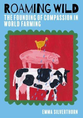 Roaming Wild: The Founding of Compassion in World Farming - Emma Silverthorn - cover