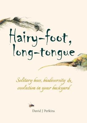 Hairy-foot, long-tongue: Solitary bees, biodiversity & evolution in your backyard - David J. Perkins - cover