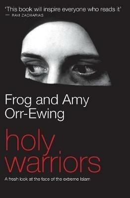 Holy Warriors: A Fresh Look at the Face of Extreme Islam - Frog Orr-Ewing,Amy Orr-Ewing - cover