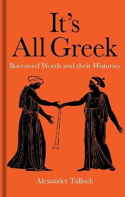 It's All Greek: Borrowed Words and their Histories - Alexander Tulloch - cover