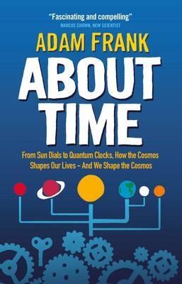 About Time: From Sun Dials to Quantum Clocks, How the Cosmos Shapes our Lives - And We Shape the Cosmos - Adam Frank - cover