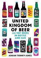 United Kingdom of Beer: 250 top beers in bottle and can - Adrian Tierney-Jones - cover