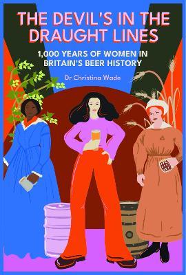 The Devil's in the draught lines: 1000 Years of Women in Britain's beer history - Dr Christina Wade - cover