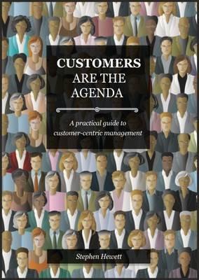 Customers Are The Agenda: A Practical Guide to Customer-centric Management - Stephen Hewett - cover