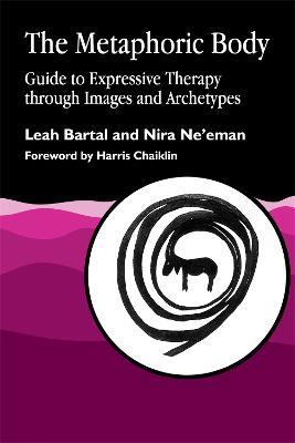 The Metaphoric Body: Guide to Expressive Therapy through Images and Archetypes - Leah Bartal,Nira Neeman - cover