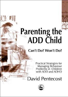 Parenting the ADD Child: Can'T Do? Won't Do? Practical Strategies for Managing Behaviour Problems in Children with Add and ADHD - David Pentecost - cover