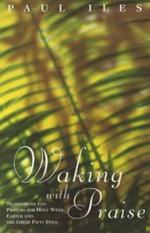 Waking with Praise: Meditations and Prayers for Holy Week, Easter and the Great 50 Days