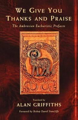 We Give You Thanks and Praise: The Ambrosian Eucharistic Prefaces - Alan Griffiths - cover