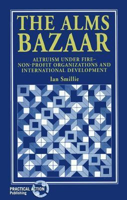 The Alms Bazaar: Altruism under fire - non-profit organizations and international development - Ian Smillie - cover