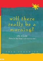 Will There Really Be a Morning?: Life: A Guide - Poems for Key Stage 2 with Teaching Notes