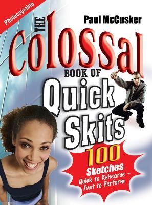 The Colossal Book of Quick Skits: 100 Sketches. Quick to rehearse, fast to perform - Paul McCusker - cover