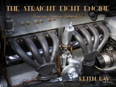 The Straight Eight Engine: Powering the Premium Automobiles of the Twenties and Thirties - Keith Ray - cover