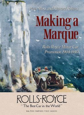 Making a Marque: Rolls-Royce Motor Car Promotion 1904-1940 - Peter Moss,Richard Roberts - cover