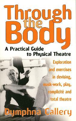 Through The Body: A Practical Guide to Physical Theatre - Dymphna Callery - cover