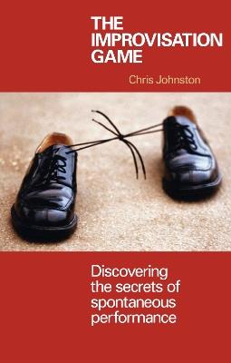 The Improvisation Game: Discovering the Secrets of Spontaneous Performance - Chris Johnston - cover