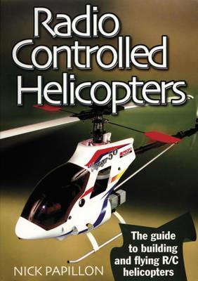 Radio Controlled Helicopters: The Guide to Building and Flying R/C Helicopters - Nick Papillon - cover