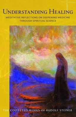 Understanding Healing: Meditative Reflections on Deepening Medicine through Spiritual Science - Rudolf Steiner - cover