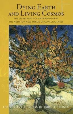 Dying Earth and Living Cosmos: The Living Gifts of Anthroposophy - The Need for New Forms of Consciousness - Rudolf Steiner - cover