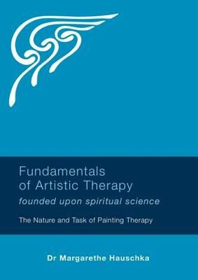 Fundamentals of Artistic Therapy Founded Upon Spiritual Science: The Nature and Task of Painting Therapy - Margarethe Hauschka - cover