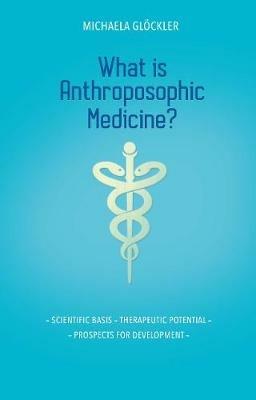 What is Anthroposophic Medicine?: Scientific basis - Therapeutic potential - Prospects for development - Michaela Gloeckler - cover