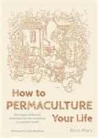 How to Permaculture Your Life: Strategies, Skills and Techniques for the Transition to a Greener World