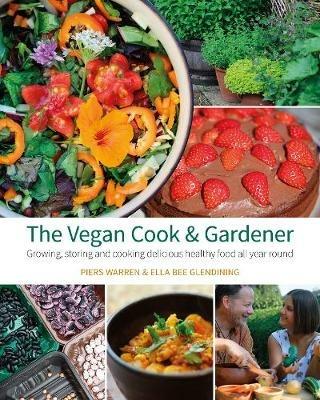 The Vegan Cook & Gardener: Growing, Storing and Cooking Delicious Healthy Food all Year Round - Piers Warren,Ella Bee Glendining - cover