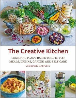The Creative Kitchen: Seasonal Plant Based Recipes for Meals, Drinks, Garden and Self Care - Stephanie Hafferty - cover