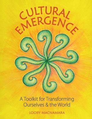 Cultural Emergence: A Toolkit for Transforming Ourselves & the World - Looby Macnamara - cover