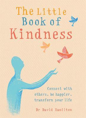 The Little Book of Kindness: Connect with others, be happier, transform your life - Dr David Hamilton - cover