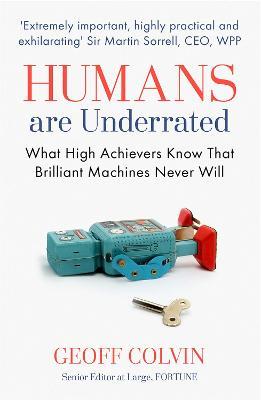Humans Are Underrated: What High Achievers Know that Brilliant Machines Never Will - Geoff Colvin - cover