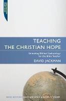Teaching the Christian Hope: Unlocking Biblical Eschatology for the Bible Teacher - David Jackman - cover