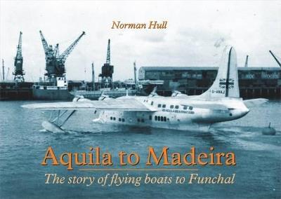 Aquila to Madeira: The Story of Flying Boats to Funchal - Norman Hull - cover