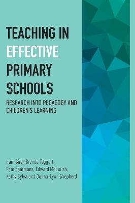 Teaching in Effective Primary Schools: Research into pedagogy and children's learning - Iram Siraj,Brenda Taggart,Pam Sammons - cover