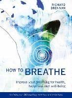 How to Breathe: Improve Your Breathing for Health, Happiness and Well-Being