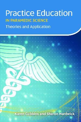 Practice Education in Paramedic Science: Theories and Application - Karen Gubbins,Sharon Hardwick - cover