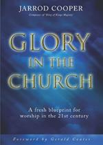 Glory in the Church: A Fresh Blueprint for Worship in the 21st Century