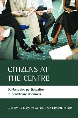 Citizens at the centre: Deliberative participation in healthcare decisions - Celia Davies,Margaret Wetherell,Elizabeth Barnett - cover