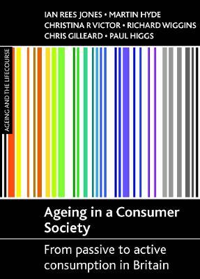 Ageing in a consumer society: From passive to active consumption in Britain - Ian Rees Jones,Martin Hyde,Christina R. Victor - cover