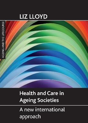 Health and Care in Ageing Societies: A New International Approach - Liz Lloyd - cover