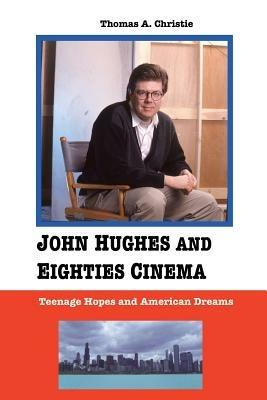 John Hughes and Eighties Cinema: Teenage Hopes and American Dreams - Thomas A. Christie - cover