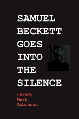 Samuel Beckett Goes Into the Silence - Jeremy Mark Robinson - cover