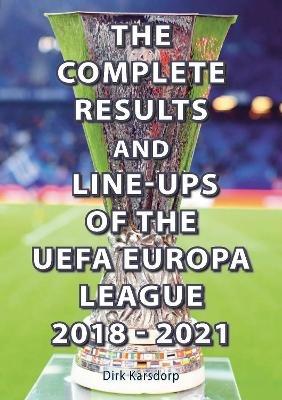 The Complete Results & Line-ups of the UEFA Europa League 2018-2021 - Dirk Karsdorp - cover